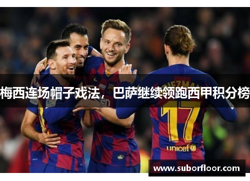 梅西连场帽子戏法，巴萨继续领跑西甲积分榜