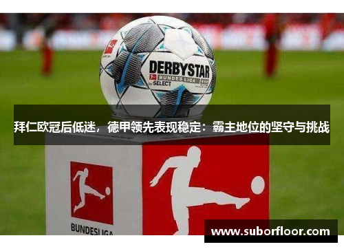 拜仁欧冠后低迷，德甲领先表现稳定：霸主地位的坚守与挑战