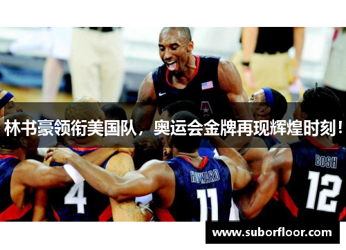 林书豪领衔美国队，奥运会金牌再现辉煌时刻！