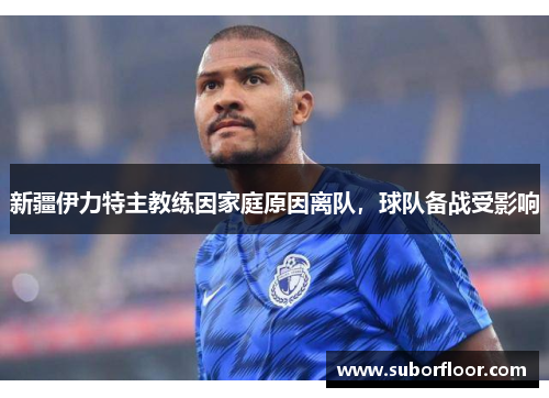 新疆伊力特主教练因家庭原因离队，球队备战受影响