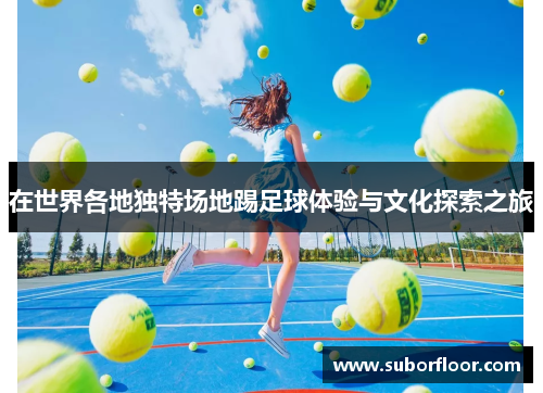 在世界各地独特场地踢足球体验与文化探索之旅