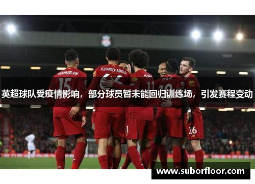 英超球队受疫情影响，部分球员暂未能回归训练场，引发赛程变动