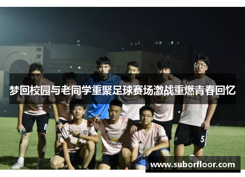梦回校园与老同学重聚足球赛场激战重燃青春回忆