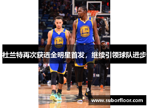 杜兰特再次获选全明星首发，继续引领球队进步