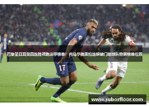 巴黎圣日耳曼四连胜领跑法甲榜首！内马尔佩雷拉连续破门助球队稳居榜首位置