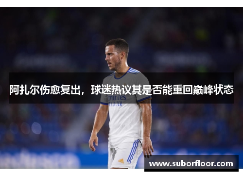 阿扎尔伤愈复出，球迷热议其是否能重回巅峰状态