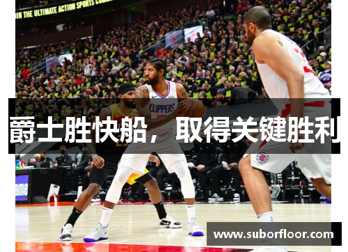 爵士胜快船，取得关键胜利