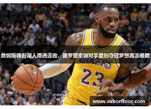 詹姆斯领衔湖人遭遇连败，德罗赞率领对手重创夺冠梦想再添难题
