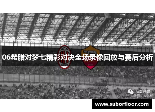 06希腊对梦七精彩对决全场录像回放与赛后分析
