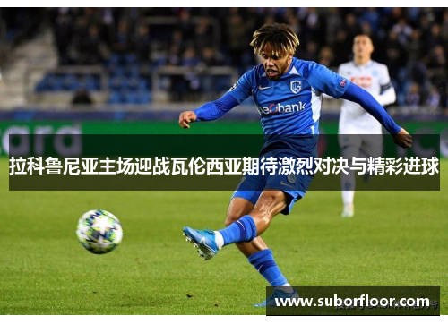 拉科鲁尼亚主场迎战瓦伦西亚期待激烈对决与精彩进球