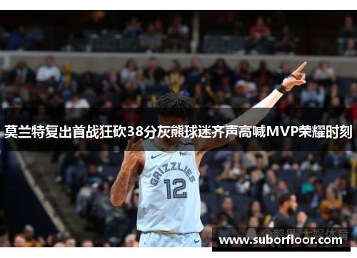 莫兰特复出首战狂砍38分灰熊球迷齐声高喊MVP荣耀时刻