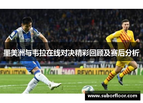 墨美洲与韦拉在线对决精彩回顾及赛后分析