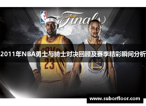 2011年NBA勇士与骑士对决回顾及赛季精彩瞬间分析