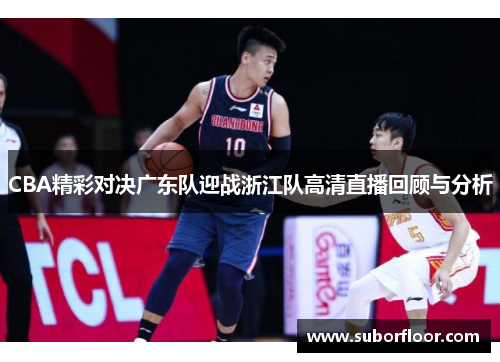 CBA精彩对决广东队迎战浙江队高清直播回顾与分析